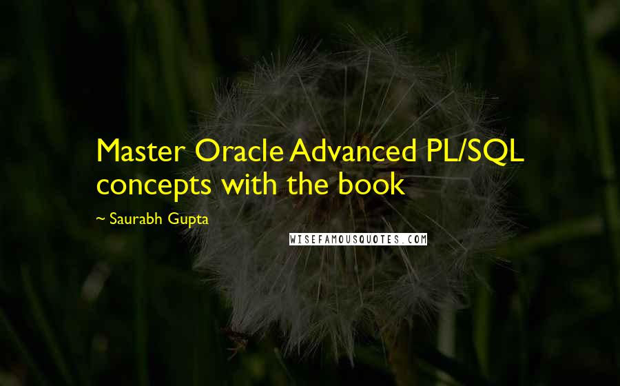 Saurabh Gupta Quotes: Master Oracle Advanced PL/SQL concepts with the book