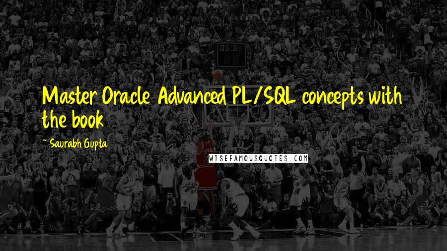 Saurabh Gupta Quotes: Master Oracle Advanced PL/SQL concepts with the book