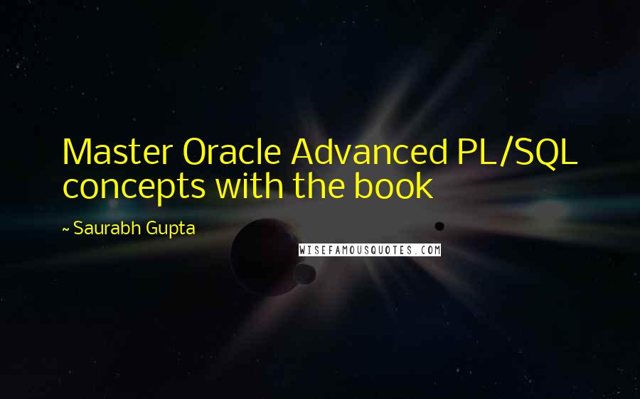 Saurabh Gupta Quotes: Master Oracle Advanced PL/SQL concepts with the book