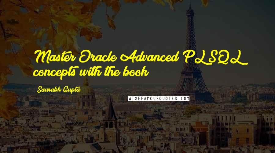 Saurabh Gupta Quotes: Master Oracle Advanced PL/SQL concepts with the book