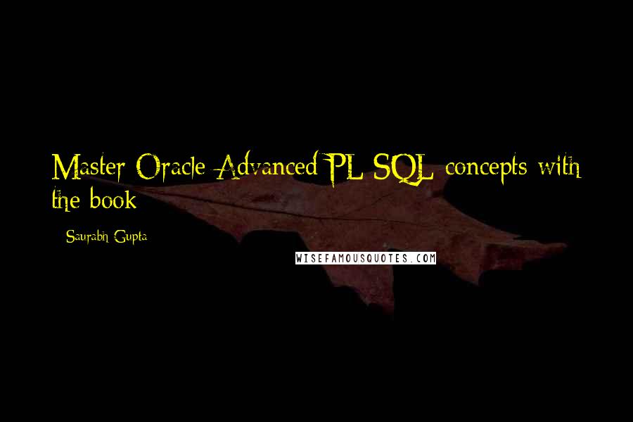 Saurabh Gupta Quotes: Master Oracle Advanced PL/SQL concepts with the book