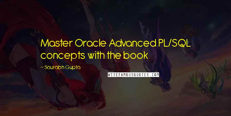 Saurabh Gupta Quotes: Master Oracle Advanced PL/SQL concepts with the book