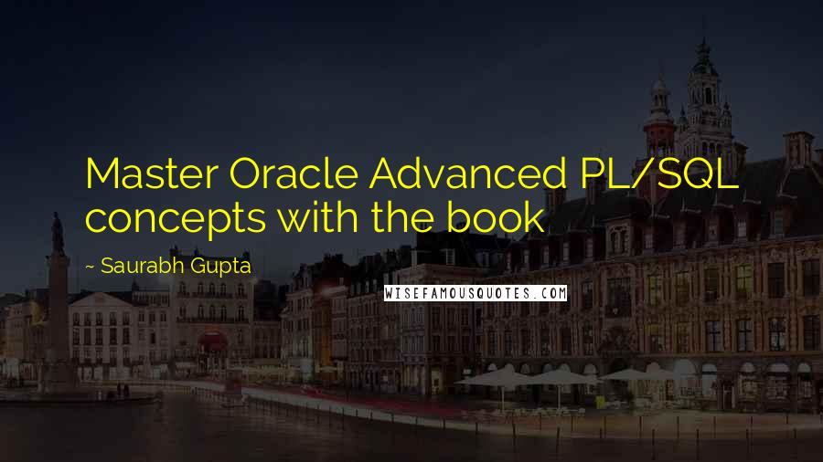 Saurabh Gupta Quotes: Master Oracle Advanced PL/SQL concepts with the book