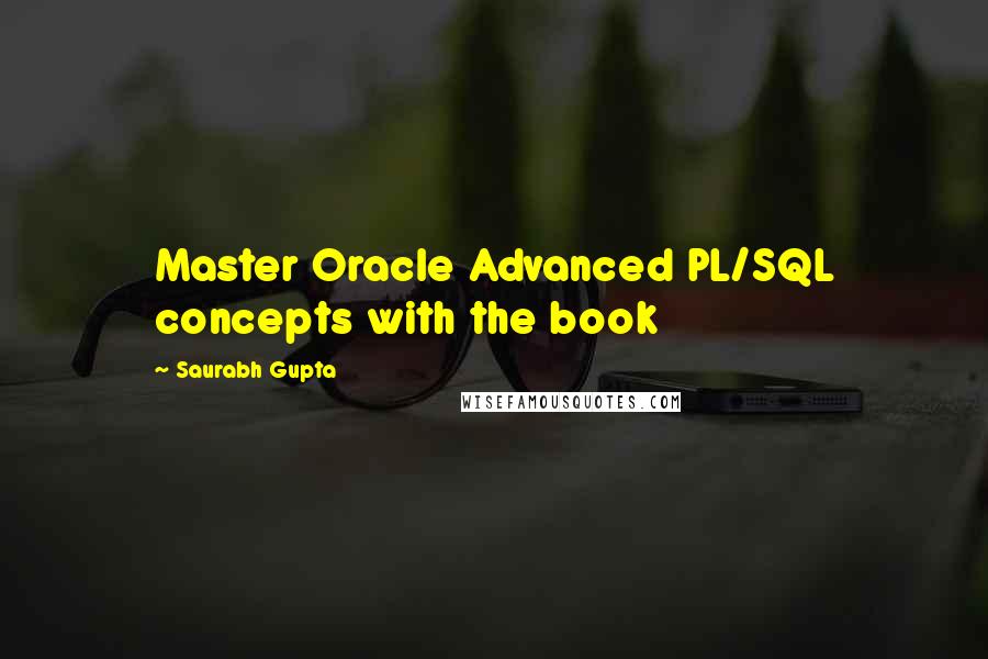 Saurabh Gupta Quotes: Master Oracle Advanced PL/SQL concepts with the book