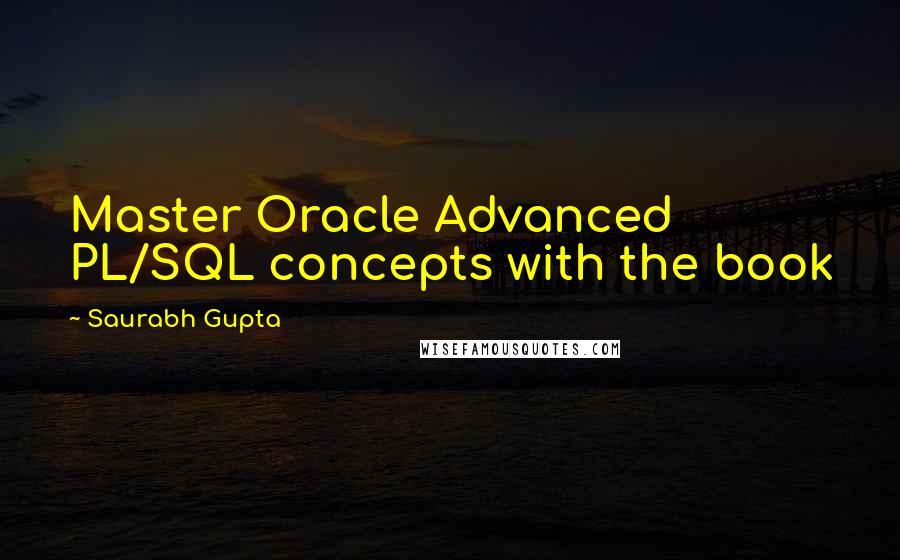 Saurabh Gupta Quotes: Master Oracle Advanced PL/SQL concepts with the book