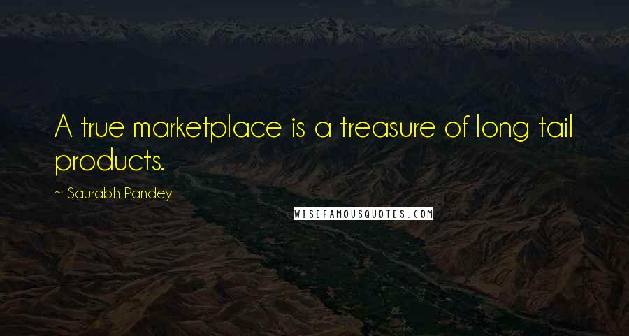 Saurabh Pandey Quotes: A true marketplace is a treasure of long tail products.