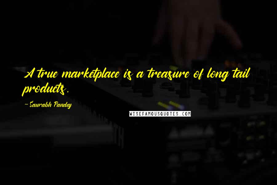 Saurabh Pandey Quotes: A true marketplace is a treasure of long tail products.