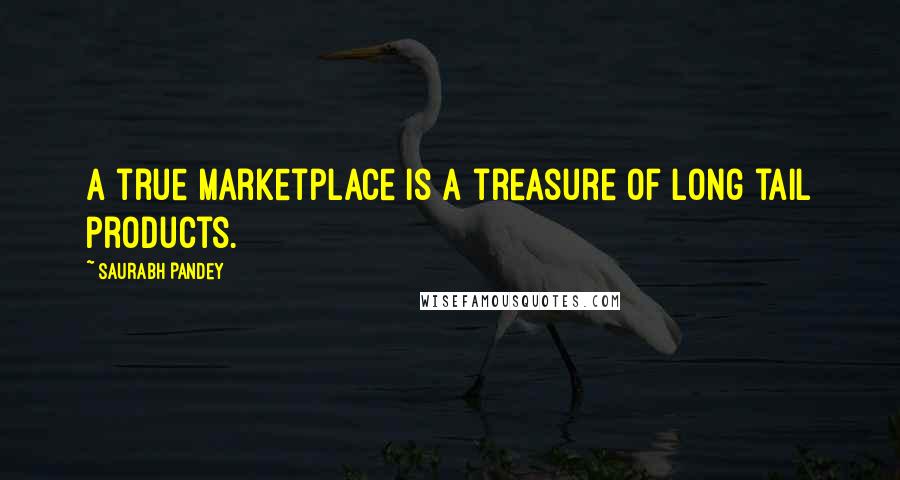 Saurabh Pandey Quotes: A true marketplace is a treasure of long tail products.