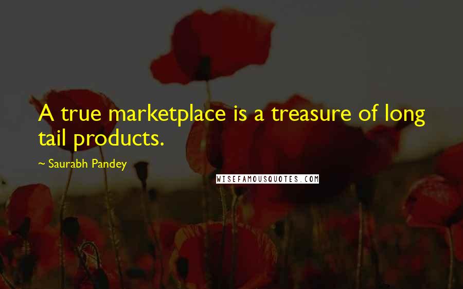 Saurabh Pandey Quotes: A true marketplace is a treasure of long tail products.