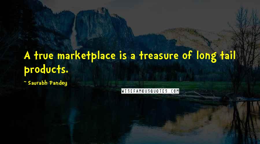 Saurabh Pandey Quotes: A true marketplace is a treasure of long tail products.