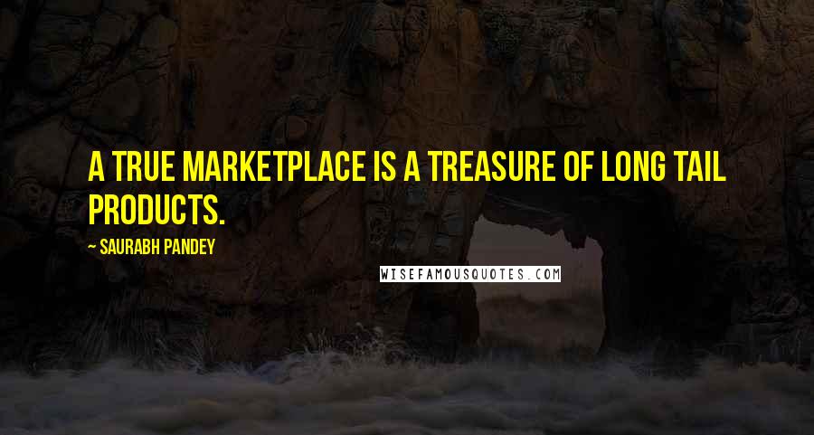 Saurabh Pandey Quotes: A true marketplace is a treasure of long tail products.