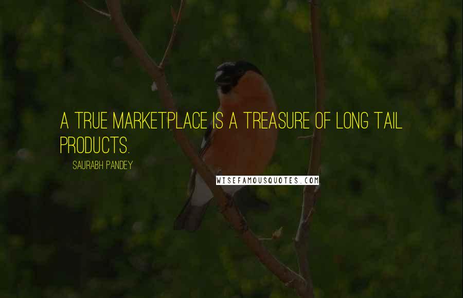 Saurabh Pandey Quotes: A true marketplace is a treasure of long tail products.