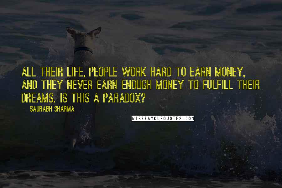 Saurabh Sharma Quotes: All their life, people work hard to earn money, and they never earn enough money to fulfill their dreams. Is this a paradox?