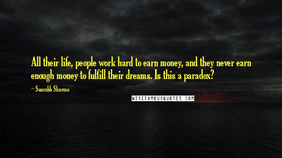 Saurabh Sharma Quotes: All their life, people work hard to earn money, and they never earn enough money to fulfill their dreams. Is this a paradox?