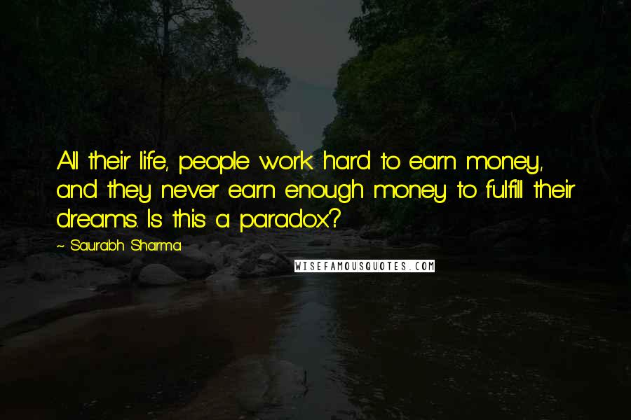 Saurabh Sharma Quotes: All their life, people work hard to earn money, and they never earn enough money to fulfill their dreams. Is this a paradox?