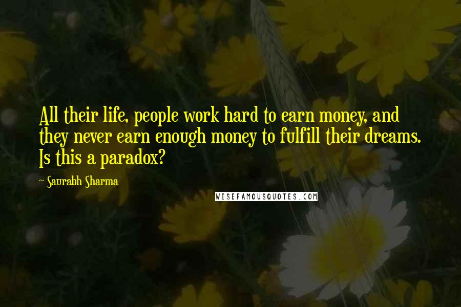 Saurabh Sharma Quotes: All their life, people work hard to earn money, and they never earn enough money to fulfill their dreams. Is this a paradox?