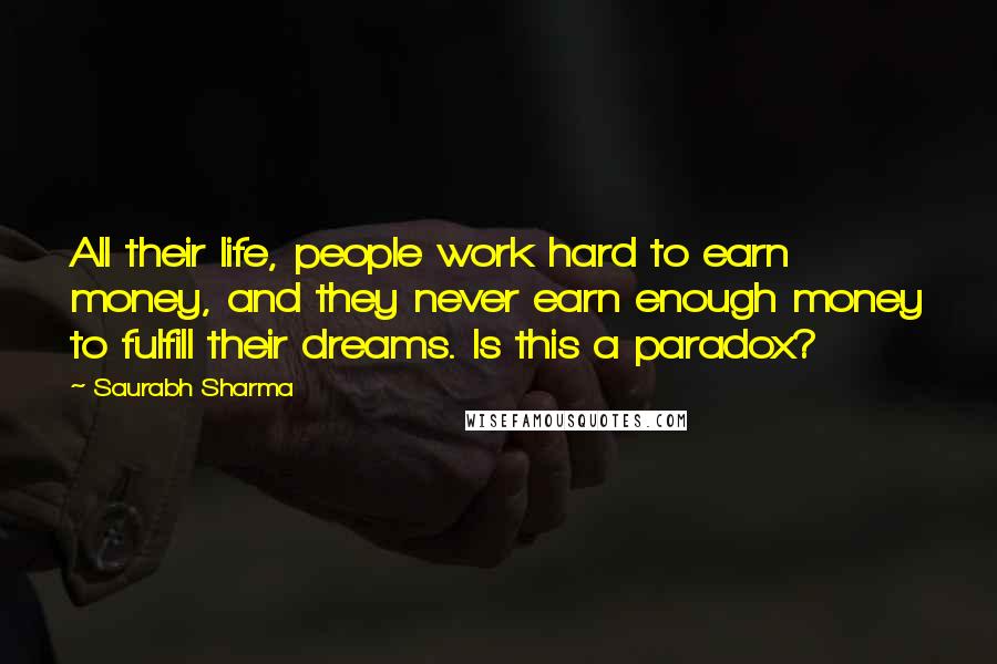 Saurabh Sharma Quotes: All their life, people work hard to earn money, and they never earn enough money to fulfill their dreams. Is this a paradox?