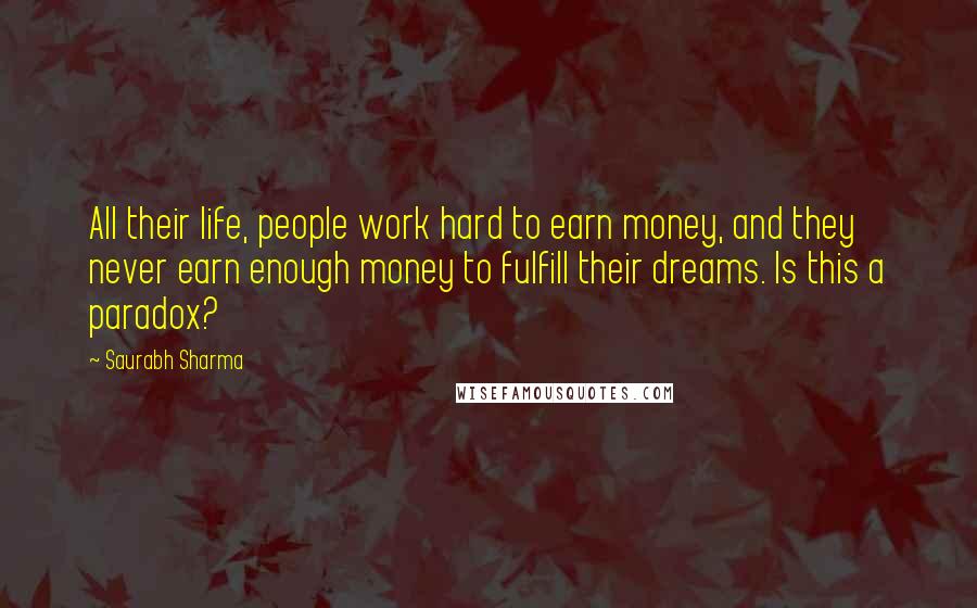 Saurabh Sharma Quotes: All their life, people work hard to earn money, and they never earn enough money to fulfill their dreams. Is this a paradox?