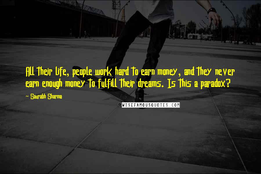 Saurabh Sharma Quotes: All their life, people work hard to earn money, and they never earn enough money to fulfill their dreams. Is this a paradox?