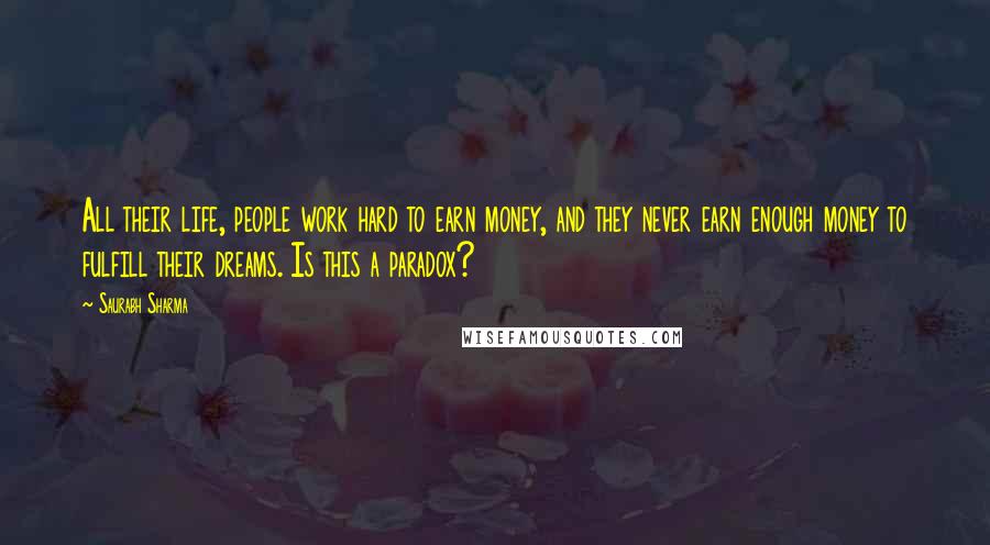 Saurabh Sharma Quotes: All their life, people work hard to earn money, and they never earn enough money to fulfill their dreams. Is this a paradox?