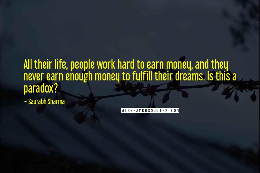 Saurabh Sharma Quotes: All their life, people work hard to earn money, and they never earn enough money to fulfill their dreams. Is this a paradox?