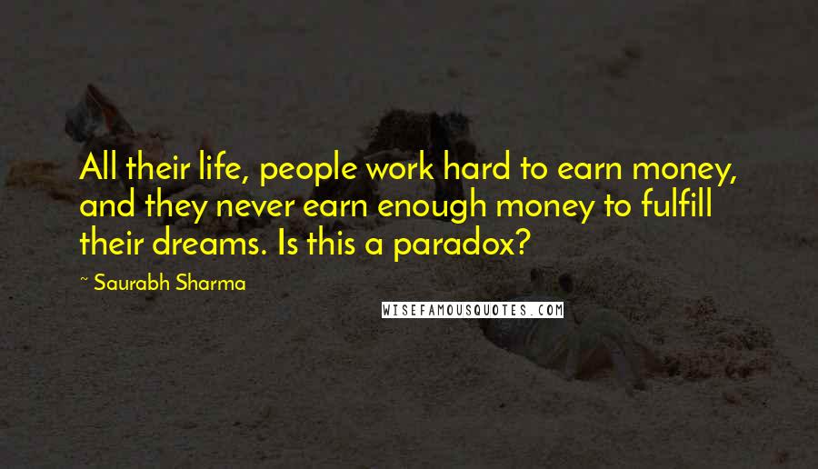 Saurabh Sharma Quotes: All their life, people work hard to earn money, and they never earn enough money to fulfill their dreams. Is this a paradox?