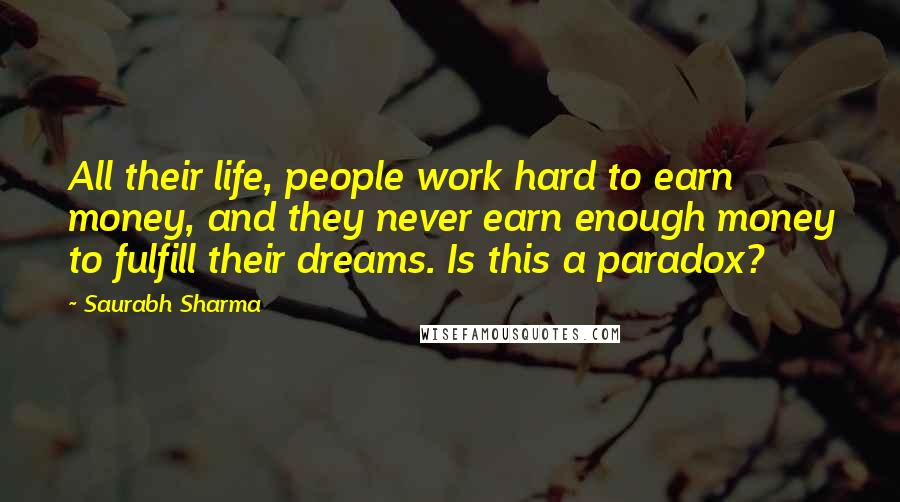 Saurabh Sharma Quotes: All their life, people work hard to earn money, and they never earn enough money to fulfill their dreams. Is this a paradox?