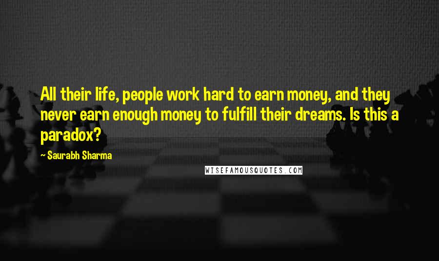 Saurabh Sharma Quotes: All their life, people work hard to earn money, and they never earn enough money to fulfill their dreams. Is this a paradox?