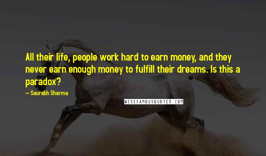 Saurabh Sharma Quotes: All their life, people work hard to earn money, and they never earn enough money to fulfill their dreams. Is this a paradox?