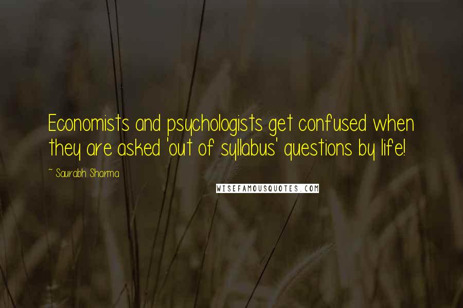 Saurabh Sharma Quotes: Economists and psychologists get confused when they are asked 'out of syllabus' questions by life!