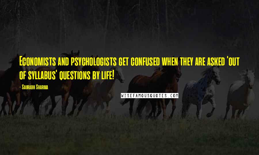 Saurabh Sharma Quotes: Economists and psychologists get confused when they are asked 'out of syllabus' questions by life!