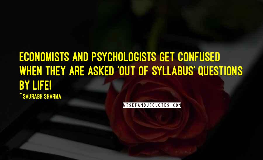 Saurabh Sharma Quotes: Economists and psychologists get confused when they are asked 'out of syllabus' questions by life!