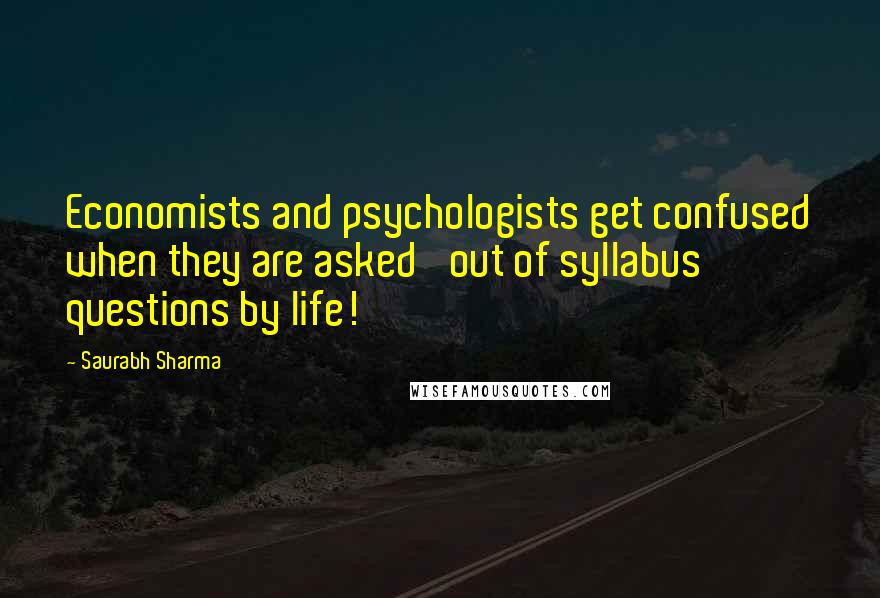 Saurabh Sharma Quotes: Economists and psychologists get confused when they are asked 'out of syllabus' questions by life!