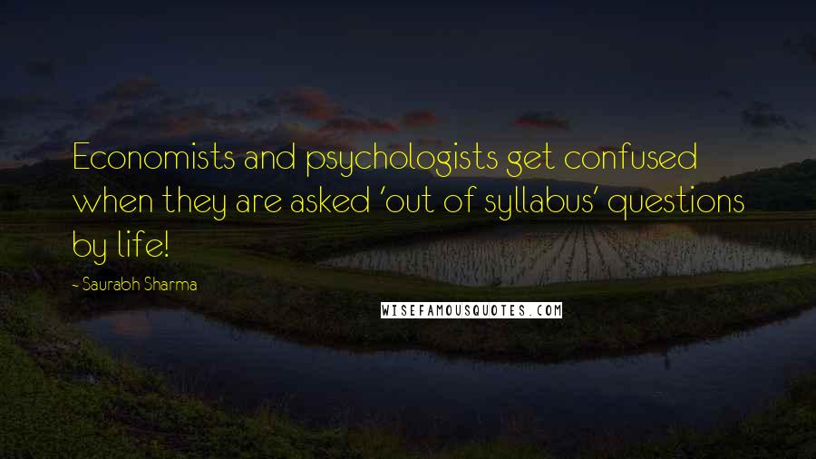 Saurabh Sharma Quotes: Economists and psychologists get confused when they are asked 'out of syllabus' questions by life!