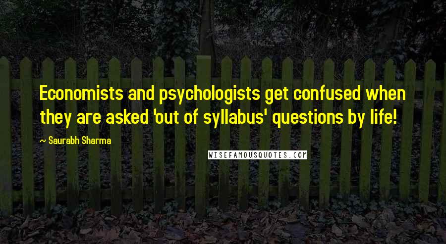 Saurabh Sharma Quotes: Economists and psychologists get confused when they are asked 'out of syllabus' questions by life!