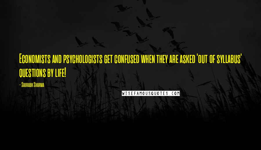 Saurabh Sharma Quotes: Economists and psychologists get confused when they are asked 'out of syllabus' questions by life!