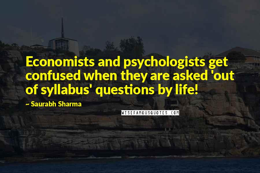 Saurabh Sharma Quotes: Economists and psychologists get confused when they are asked 'out of syllabus' questions by life!