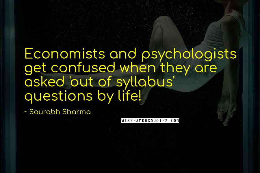 Saurabh Sharma Quotes: Economists and psychologists get confused when they are asked 'out of syllabus' questions by life!