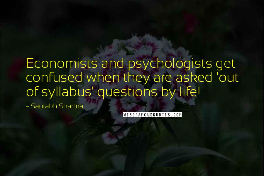 Saurabh Sharma Quotes: Economists and psychologists get confused when they are asked 'out of syllabus' questions by life!