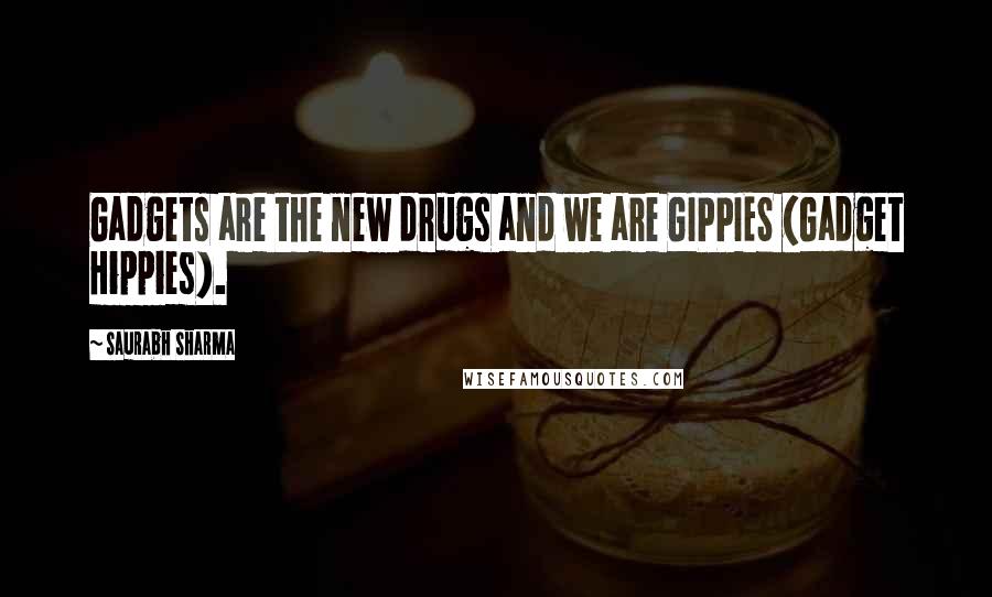 Saurabh Sharma Quotes: Gadgets are the new drugs and we are GIPPIES (Gadget Hippies).