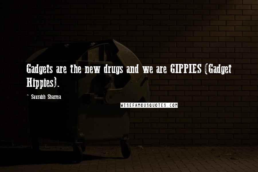 Saurabh Sharma Quotes: Gadgets are the new drugs and we are GIPPIES (Gadget Hippies).