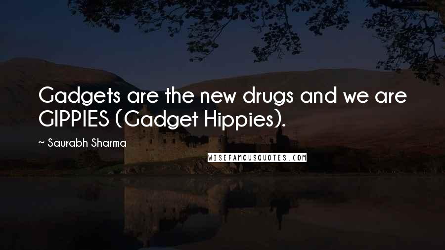 Saurabh Sharma Quotes: Gadgets are the new drugs and we are GIPPIES (Gadget Hippies).