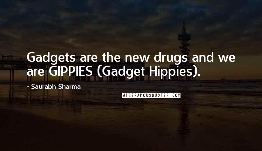 Saurabh Sharma Quotes: Gadgets are the new drugs and we are GIPPIES (Gadget Hippies).