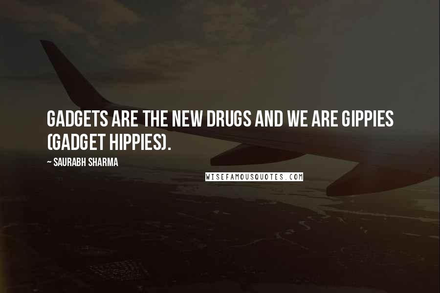 Saurabh Sharma Quotes: Gadgets are the new drugs and we are GIPPIES (Gadget Hippies).