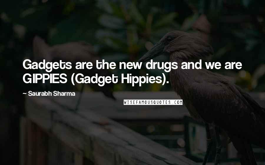 Saurabh Sharma Quotes: Gadgets are the new drugs and we are GIPPIES (Gadget Hippies).