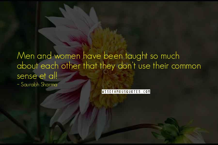 Saurabh Sharma Quotes: Men and women have been taught so much about each other that they don't use their common sense et al!