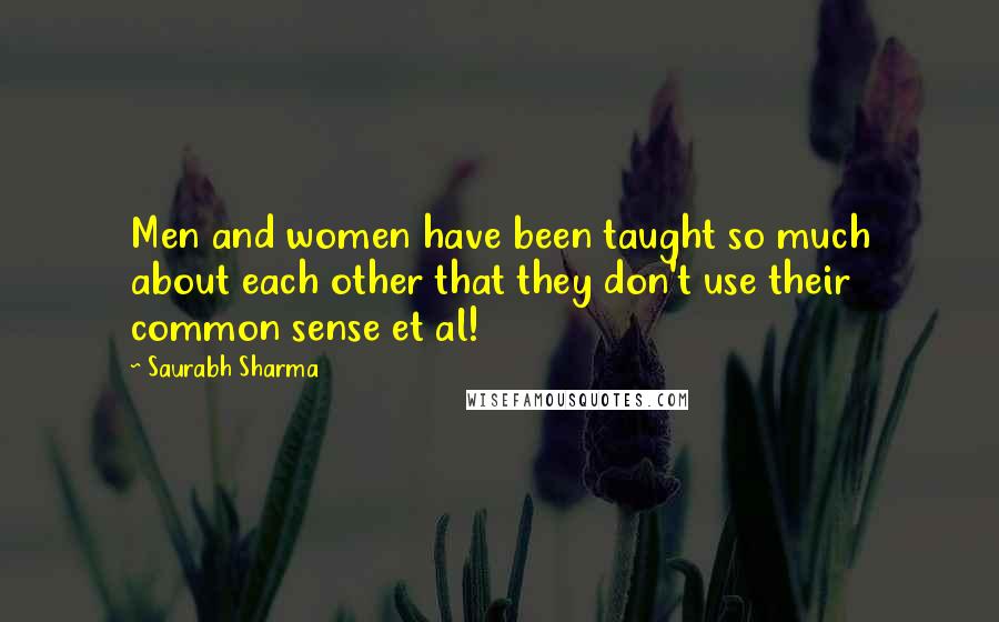 Saurabh Sharma Quotes: Men and women have been taught so much about each other that they don't use their common sense et al!