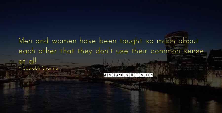 Saurabh Sharma Quotes: Men and women have been taught so much about each other that they don't use their common sense et al!