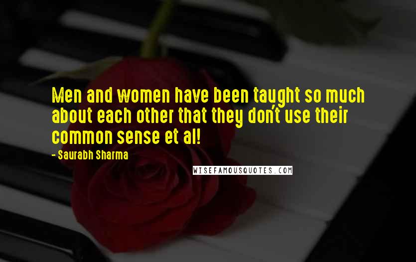 Saurabh Sharma Quotes: Men and women have been taught so much about each other that they don't use their common sense et al!