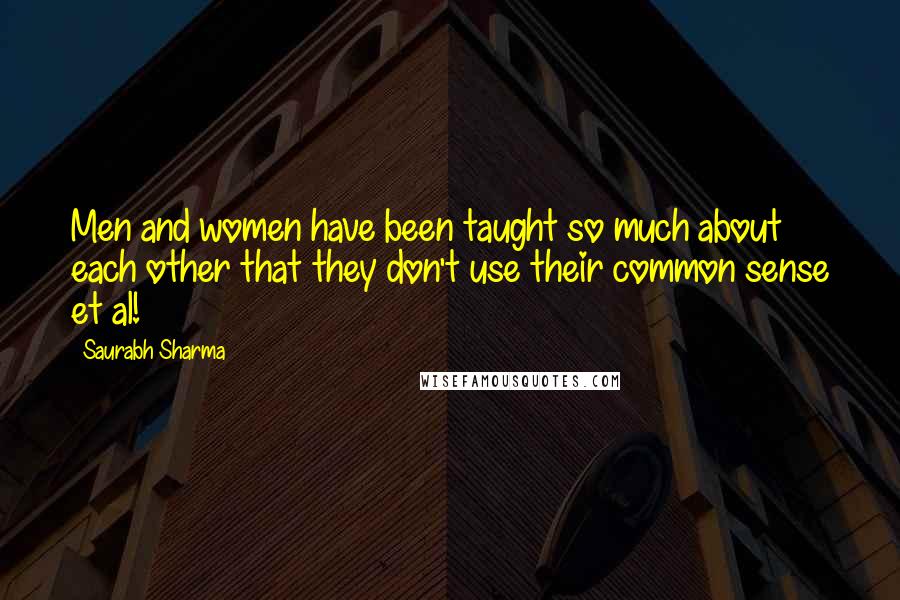 Saurabh Sharma Quotes: Men and women have been taught so much about each other that they don't use their common sense et al!